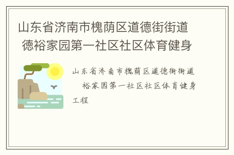山東省濟南市槐蔭區(qū)道德街街道 徳裕家園第一社區(qū)社區(qū)體育健身工程 山東省濟南市槐蔭區(qū)道德街街道 徳裕家園第一社區(qū)社區(qū)體育健身工程