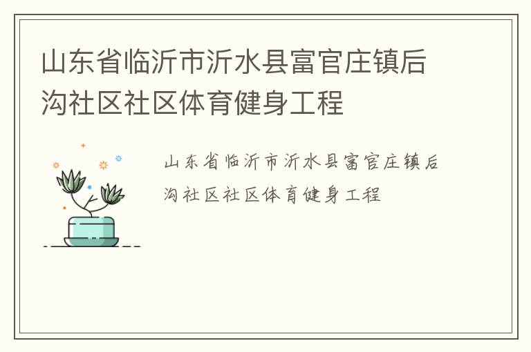 山東省臨沂市沂水縣富官莊鎮(zhèn)后溝社區(qū)社區(qū)體育健身工程 山東省臨沂市沂水縣富官莊鎮(zhèn)后溝社區(qū)社區(qū)體育健身工程
