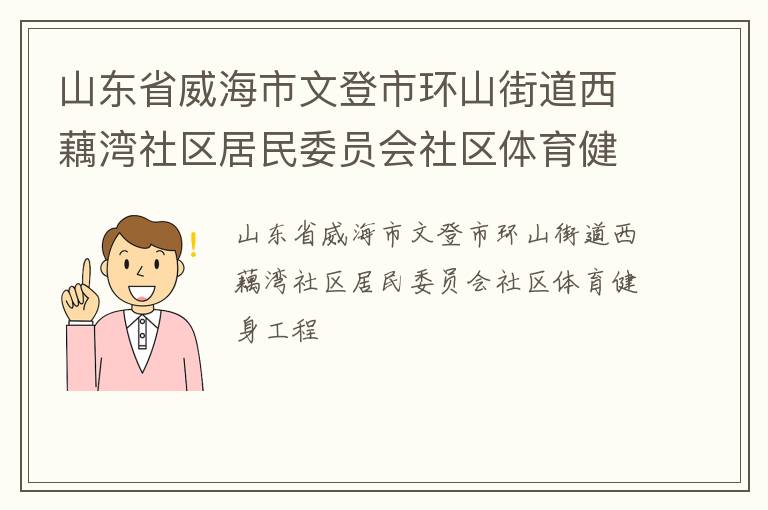 山東省威海市文登市環(huán)山街道西藕灣社區(qū)居民委員會社區(qū)體育健身工程 山東省威海市文登市環(huán)山街道西藕灣社區(qū)居民委員會社區(qū)體育健身工程
