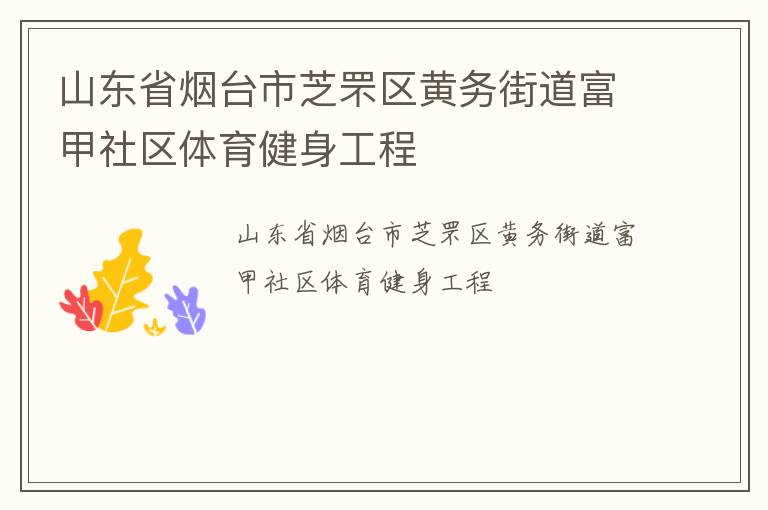 山東省煙臺(tái)市芝罘區(qū)黃務(wù)街道富甲社區(qū)體育健身工程 山東省煙臺(tái)市芝罘區(qū)黃務(wù)街道富甲社區(qū)體育健身工程