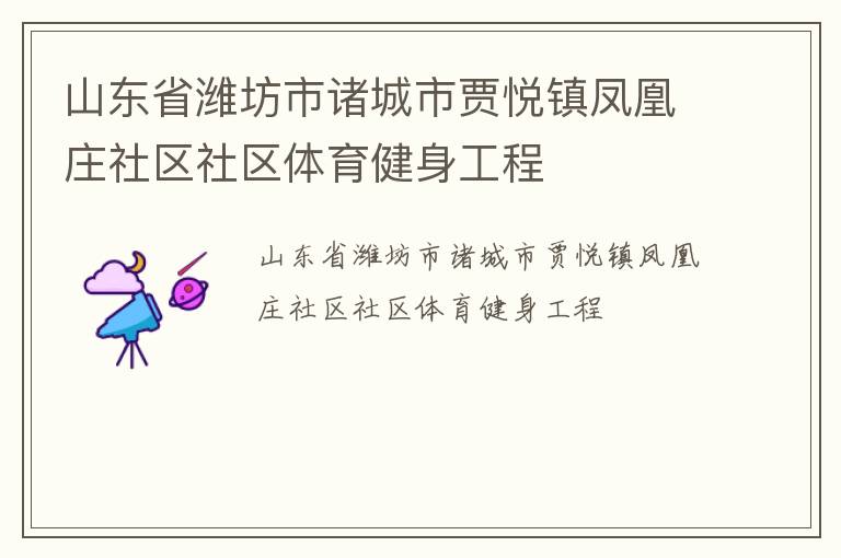 山東省濰坊市諸城市賈悅鎮(zhèn)鳳凰莊社區(qū)社區(qū)體育健身工程 山東省濰坊市諸城市賈悅鎮(zhèn)鳳凰莊社區(qū)社區(qū)體育健身工程