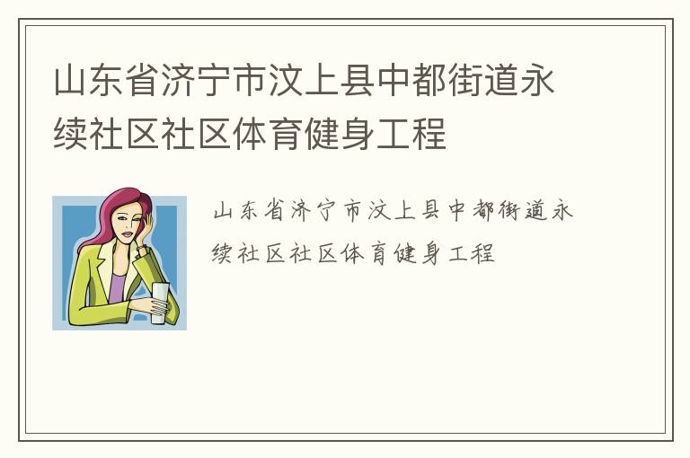 山東省濟(jì)寧市汶上縣中都街道永續(xù)社區(qū)社區(qū)體育健身工程 山東省濟(jì)寧市汶上縣中都街道永續(xù)社區(qū)社區(qū)體育健身工程