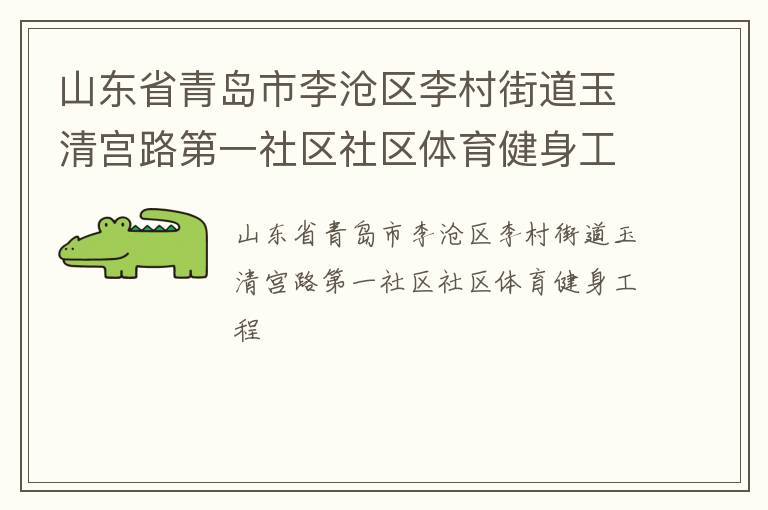 山東省青島市李滄區(qū)李村街道玉清宮路第一社區(qū)社區(qū)體育健身工程 山東省青島市李滄區(qū)李村街道玉清宮路第一社區(qū)社區(qū)體育健身工程