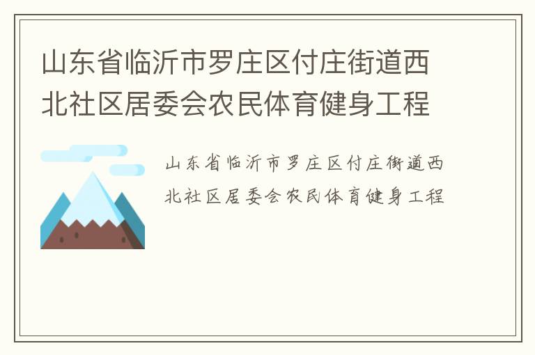 山東省臨沂市羅莊區(qū)付莊街道西北社區(qū)居委會農(nóng)民體育健身工程 山東省臨沂市羅莊區(qū)付莊街道西北社區(qū)居委會農(nóng)民體育健身工程