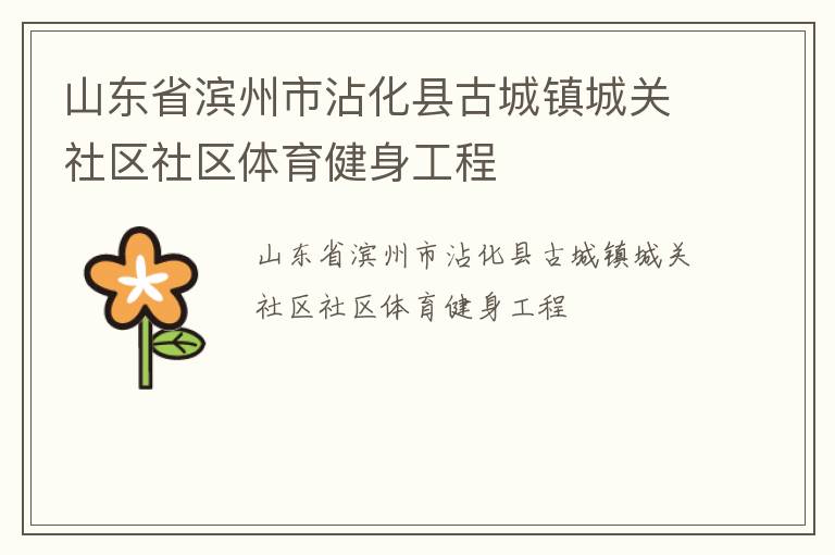 山東省濱州市沾化縣古城鎮(zhèn)城關(guān)社區(qū)社區(qū)體育健身工程 山東省濱州市沾化縣古城鎮(zhèn)城關(guān)社區(qū)社區(qū)體育健身工程