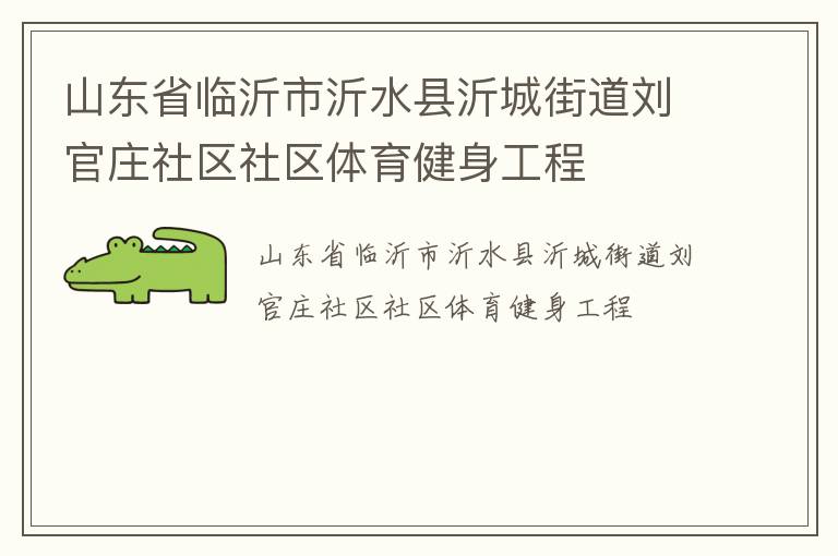 山東省臨沂市沂水縣沂城街道劉官莊社區(qū)社區(qū)體育健身工程 山東省臨沂市沂水縣沂城街道劉官莊社區(qū)社區(qū)體育健身工程
