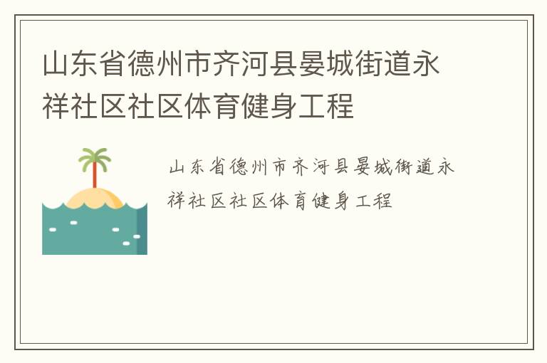 山東省德州市齊河縣晏城街道永祥社區(qū)社區(qū)體育健身工程 山東省德州市齊河縣晏城街道永祥社區(qū)社區(qū)體育健身工程