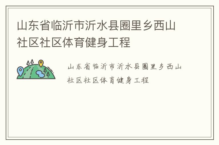 山東省臨沂市沂水縣圈里鄉(xiāng)西山社區(qū)社區(qū)體育健身工程 山東省臨沂市沂水縣圈里鄉(xiāng)西山社區(qū)社區(qū)體育健身工程