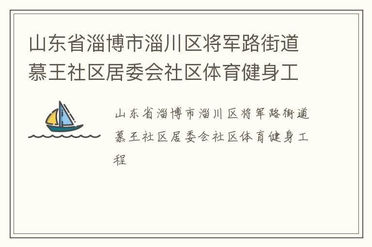 山東省淄博市淄川區(qū)將軍路街道慕王社區(qū)居委會社區(qū)體育健身工程 山東省淄博市淄川區(qū)將軍路街道慕王社區(qū)居委會社區(qū)體育健身工程