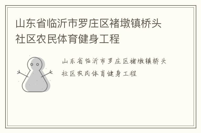 山東省臨沂市羅莊區(qū)褚墩鎮(zhèn)橋頭社區(qū)農(nóng)民體育健身工程 山東省臨沂市羅莊區(qū)褚墩鎮(zhèn)橋頭社區(qū)農(nóng)民體育健身工程