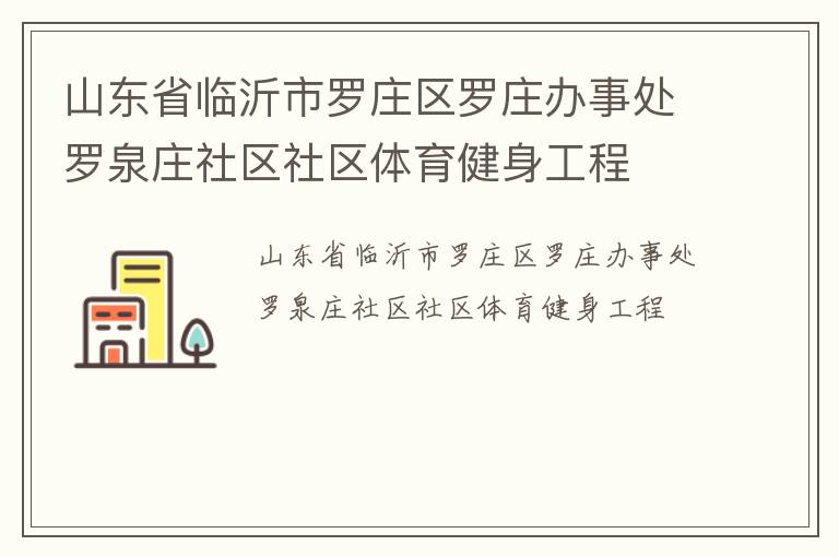 山東省臨沂市羅莊區(qū)羅莊辦事處羅泉莊社區(qū)社區(qū)體育健身工程 山東省臨沂市羅莊區(qū)羅莊辦事處羅泉莊社區(qū)社區(qū)體育健身工程