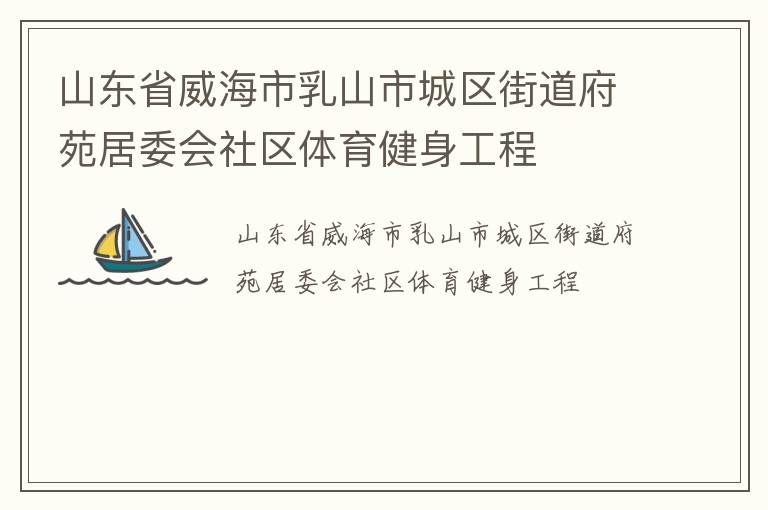山東省威海市乳山市城區(qū)街道府苑居委會(huì)社區(qū)體育健身工程 山東省威海市乳山市城區(qū)街道府苑居委會(huì)社區(qū)體育健身工程