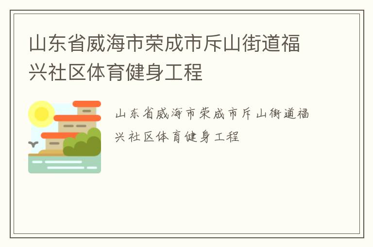 山東省威海市榮成市斥山街道福興社區(qū)體育健身工程 山東省威海市榮成市斥山街道福興社區(qū)體育健身工程