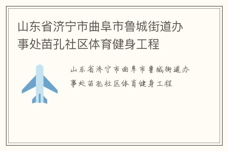 山東省濟(jì)寧市曲阜市魯城街道辦事處苗孔社區(qū)體育健身工程 山東省濟(jì)寧市曲阜市魯城街道辦事處苗孔社區(qū)體育健身工程