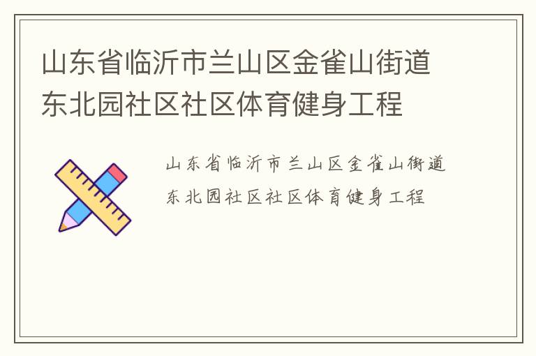 山東省臨沂市蘭山區(qū)金雀山街道東北園社區(qū)社區(qū)體育健身工程 山東省臨沂市蘭山區(qū)金雀山街道東北園社區(qū)社區(qū)體育健身工程