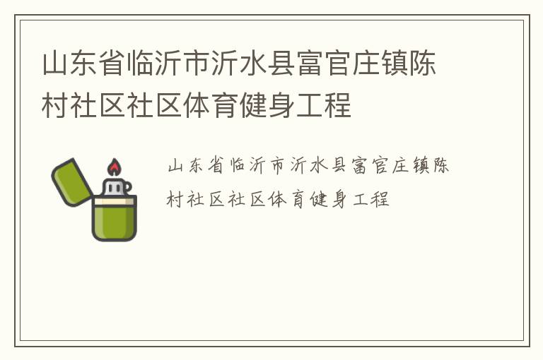 山東省臨沂市沂水縣富官莊鎮(zhèn)陳村社區(qū)社區(qū)體育健身工程 山東省臨沂市沂水縣富官莊鎮(zhèn)陳村社區(qū)社區(qū)體育健身工程