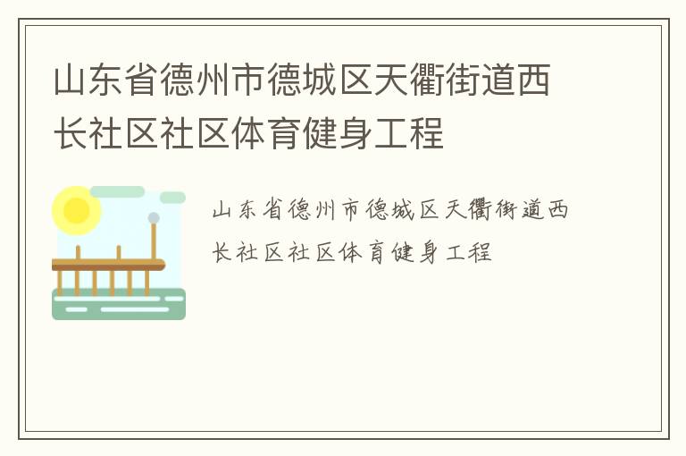山東省德州市德城區(qū)天衢街道西長(zhǎng)社區(qū)社區(qū)體育健身工程 山東省德州市德城區(qū)天衢街道西長(zhǎng)社區(qū)社區(qū)體育健身工程