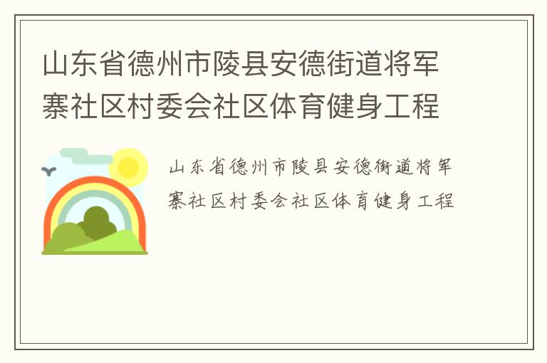山東省德州市陵縣安德街道將軍寨社區(qū)村委會(huì)社區(qū)體育健身工程 山東省德州市陵縣安德街道將軍寨社區(qū)村委會(huì)社區(qū)體育健身工程