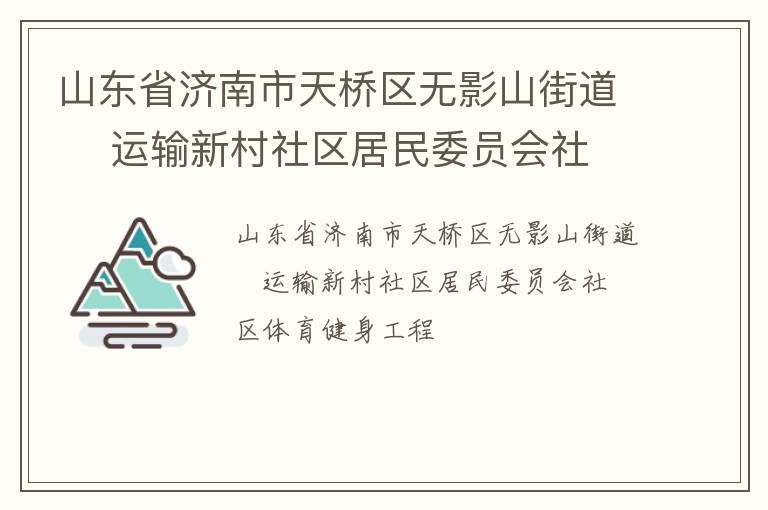 山東省濟(jì)南市天橋區(qū)無影山街道    運(yùn)輸新村社區(qū)居民委員會(huì)社區(qū)體育健身工程 山東省濟(jì)南市天橋區(qū)無影山街道    運(yùn)輸新村社區(qū)居民委員會(huì)社區(qū)體育健身工程