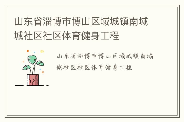 山東省淄博市博山區(qū)域城鎮(zhèn)南域城社區(qū)社區(qū)體育健身工程 山東省淄博市博山區(qū)域城鎮(zhèn)南域城社區(qū)社區(qū)體育健身工程