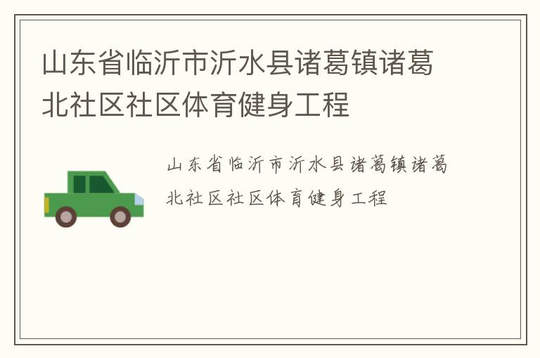 山東省臨沂市沂水縣諸葛鎮(zhèn)諸葛北社區(qū)社區(qū)體育健身工程 山東省臨沂市沂水縣諸葛鎮(zhèn)諸葛北社區(qū)社區(qū)體育健身工程