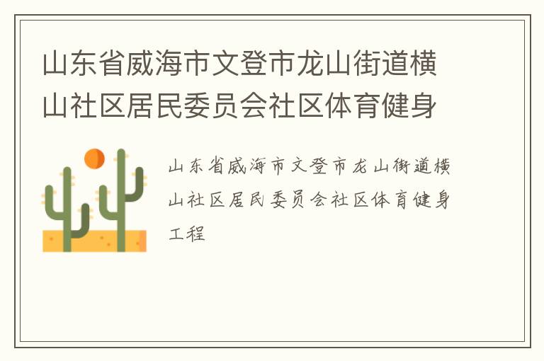 山東省威海市文登市龍山街道橫山社區(qū)居民委員會社區(qū)體育健身工程 山東省威海市文登市龍山街道橫山社區(qū)居民委員會社區(qū)體育健身工程