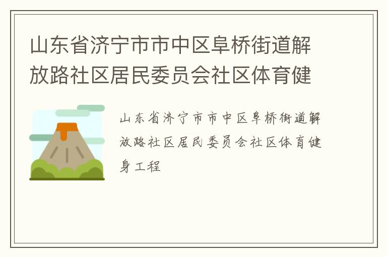山東省濟(jì)寧市市中區(qū)阜橋街道解放路社區(qū)居民委員會(huì)社區(qū)體育健身工程 山東省濟(jì)寧市市中區(qū)阜橋街道解放路社區(qū)居民委員會(huì)社區(qū)體育健身工程
