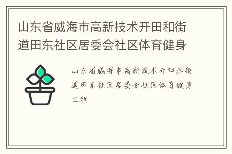 山東省威海市高新技術(shù)開田和街道田東社區(qū)居委會社區(qū)體育健身工程 山東省威海市高新技術(shù)開田和街道田東社區(qū)居委會社區(qū)體育健身工程