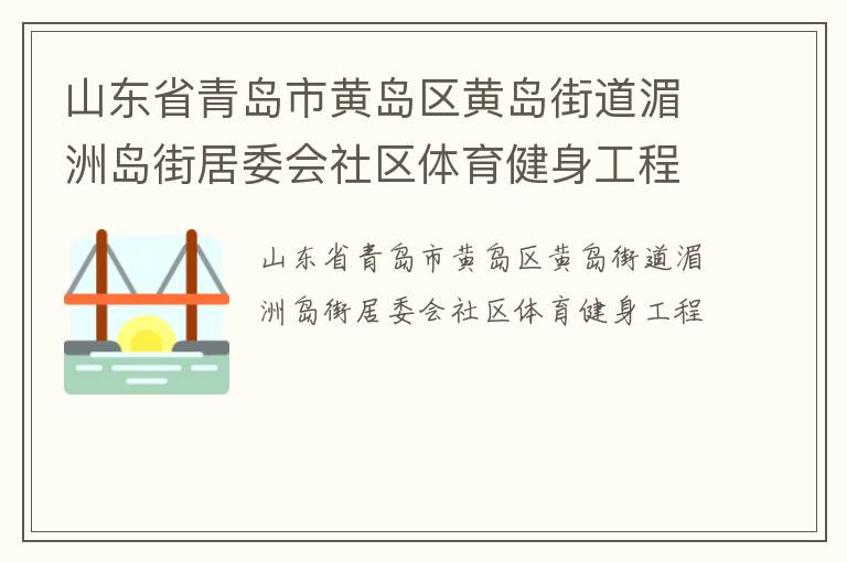 山東省青島市黃島區(qū)黃島街道湄洲島街居委會社區(qū)體育健身工程 山東省青島市黃島區(qū)黃島街道湄洲島街居委會社區(qū)體育健身工程