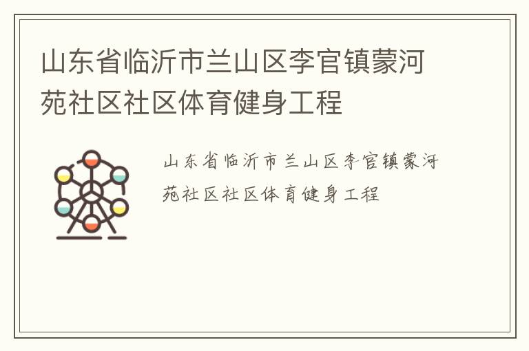 山東省臨沂市蘭山區(qū)李官鎮(zhèn)蒙河苑社區(qū)社區(qū)體育健身工程 山東省臨沂市蘭山區(qū)李官鎮(zhèn)蒙河苑社區(qū)社區(qū)體育健身工程
