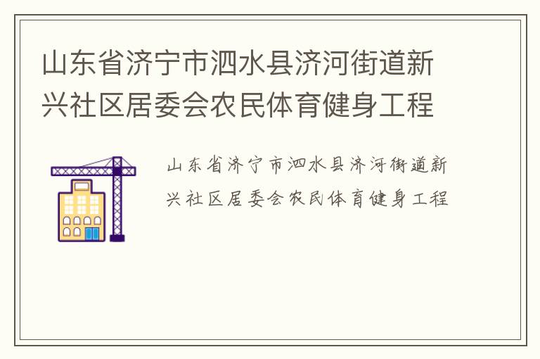 山東省濟(jì)寧市泗水縣濟(jì)河街道新興社區(qū)居委會農(nóng)民體育健身工程 山東省濟(jì)寧市泗水縣濟(jì)河街道新興社區(qū)居委會農(nóng)民體育健身工程