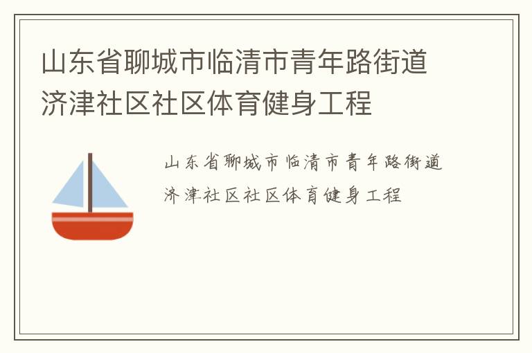 山東省聊城市臨清市青年路街道濟津社區(qū)社區(qū)體育健身工程 山東省聊城市臨清市青年路街道濟津社區(qū)社區(qū)體育健身工程