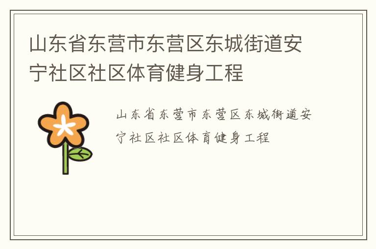 山東省東營(yíng)市東營(yíng)區(qū)東城街道安寧社區(qū)社區(qū)體育健身工程 山東省東營(yíng)市東營(yíng)區(qū)東城街道安寧社區(qū)社區(qū)體育健身工程