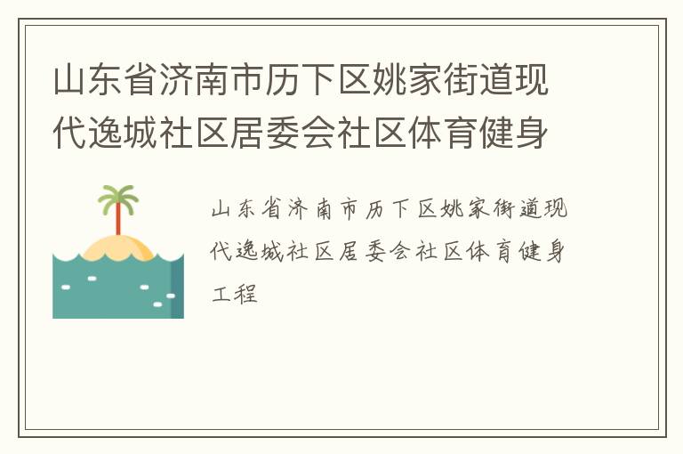 山東省濟(jì)南市歷下區(qū)姚家街道現(xiàn)代逸城社區(qū)居委會社區(qū)體育健身工程 山東省濟(jì)南市歷下區(qū)姚家街道現(xiàn)代逸城社區(qū)居委會社區(qū)體育健身工程