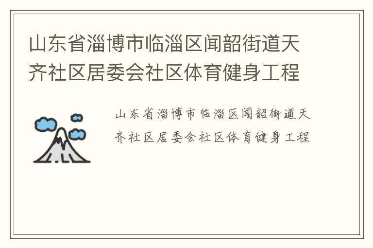 山東省淄博市臨淄區(qū)聞韶街道天齊社區(qū)居委會社區(qū)體育健身工程 山東省淄博市臨淄區(qū)聞韶街道天齊社區(qū)居委會社區(qū)體育健身工程