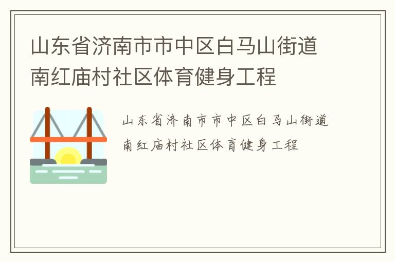 山東省濟南市市中區(qū)白馬山街道南紅廟村社區(qū)體育健身工程 山東省濟南市市中區(qū)白馬山街道南紅廟村社區(qū)體育健身工程