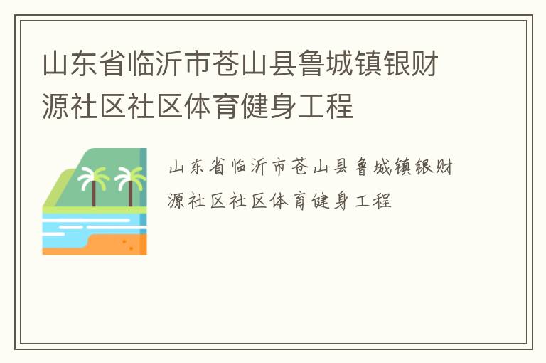 山東省臨沂市蒼山縣魯城鎮(zhèn)銀財源社區(qū)社區(qū)體育健身工程 山東省臨沂市蒼山縣魯城鎮(zhèn)銀財源社區(qū)社區(qū)體育健身工程