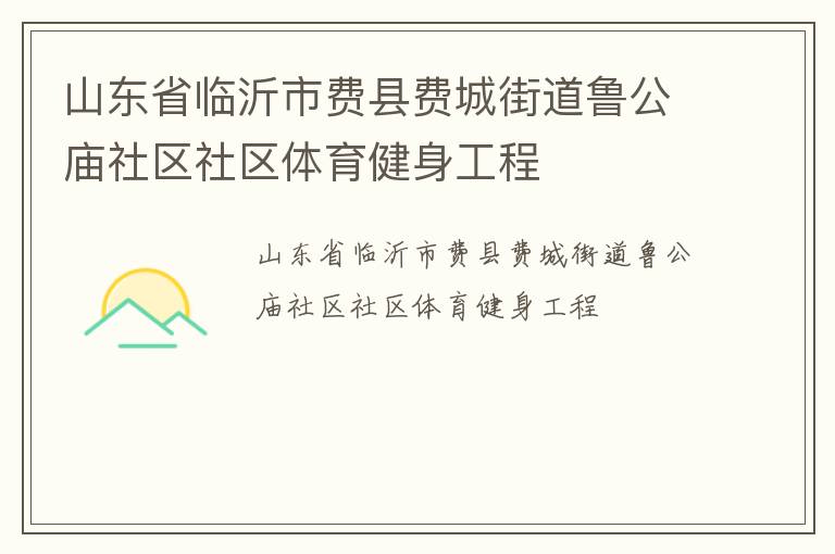 山東省臨沂市費(fèi)縣費(fèi)城街道魯公廟社區(qū)社區(qū)體育健身工程 山東省臨沂市費(fèi)縣費(fèi)城街道魯公廟社區(qū)社區(qū)體育健身工程