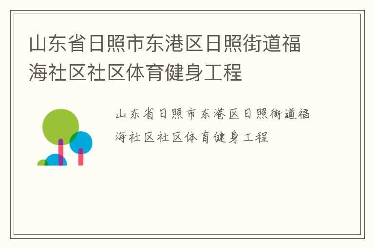 山東省日照市東港區(qū)日照街道福海社區(qū)社區(qū)體育健身工程 山東省日照市東港區(qū)日照街道福海社區(qū)社區(qū)體育健身工程