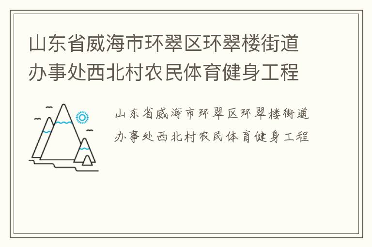 山東省威海市環(huán)翠區(qū)環(huán)翠樓街道辦事處西北村農(nóng)民體育健身工程 山東省威海市環(huán)翠區(qū)環(huán)翠樓街道辦事處西北村農(nóng)民體育健身工程