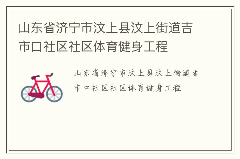 山東省濟(jì)寧市汶上縣汶上街道吉市口社區(qū)社區(qū)體育健身工程 山東省濟(jì)寧市汶上縣汶上街道吉市口社區(qū)社區(qū)體育健身工程