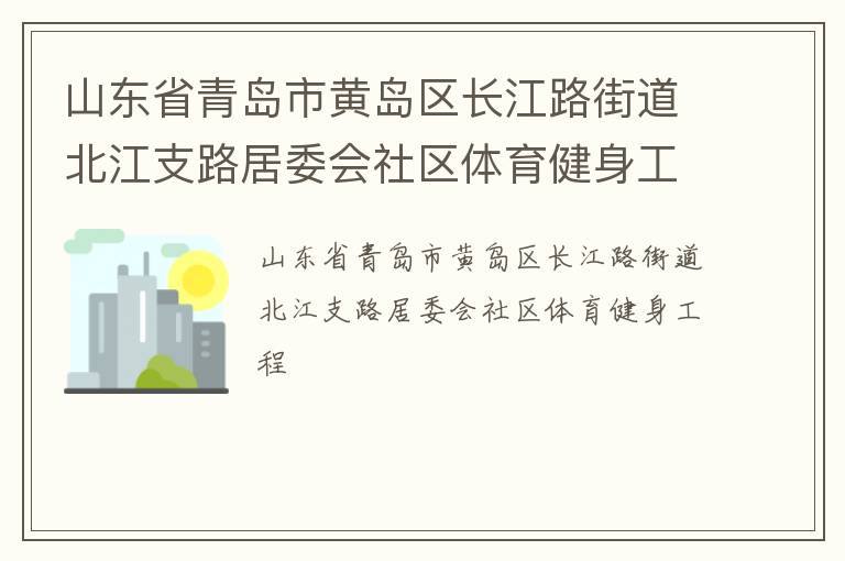 山東省青島市黃島區(qū)長江路街道北江支路居委會社區(qū)體育健身工程 山東省青島市黃島區(qū)長江路街道北江支路居委會社區(qū)體育健身工程