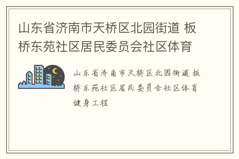 山東省濟(jì)南市天橋區(qū)北園街道 板橋東苑社區(qū)居民委員會社區(qū)體育健身工程 山東省濟(jì)南市天橋區(qū)北園街道 板橋東苑社區(qū)居民委員會社區(qū)體育健身工程