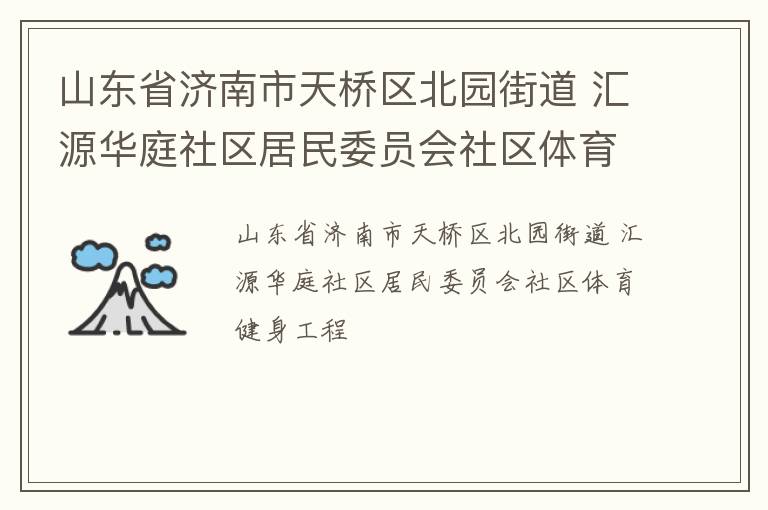 山東省濟(jì)南市天橋區(qū)北園街道 匯源華庭社區(qū)居民委員會社區(qū)體育健身工程 山東省濟(jì)南市天橋區(qū)北園街道 匯源華庭社區(qū)居民委員會社區(qū)體育健身工程