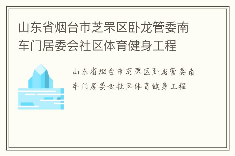 山東省煙臺(tái)市芝罘區(qū)臥龍管委南車門居委會(huì)社區(qū)體育健身工程 山東省煙臺(tái)市芝罘區(qū)臥龍管委南車門居委會(huì)社區(qū)體育健身工程