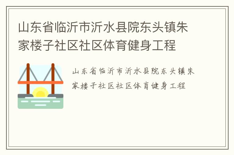 山東省臨沂市沂水縣院東頭鎮(zhèn)朱家樓子社區(qū)社區(qū)體育健身工程 山東省臨沂市沂水縣院東頭鎮(zhèn)朱家樓子社區(qū)社區(qū)體育健身工程