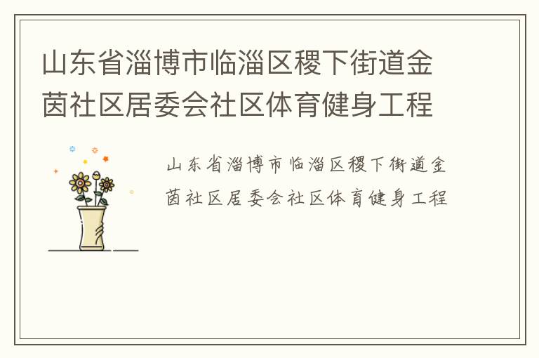 山東省淄博市臨淄區(qū)稷下街道金茵社區(qū)居委會(huì)社區(qū)體育健身工程 山東省淄博市臨淄區(qū)稷下街道金茵社區(qū)居委會(huì)社區(qū)體育健身工程