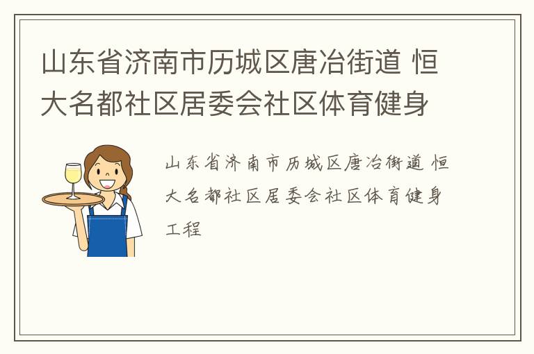 山東省濟(jì)南市歷城區(qū)唐冶街道 恒大名都社區(qū)居委會社區(qū)體育健身工程 山東省濟(jì)南市歷城區(qū)唐冶街道 恒大名都社區(qū)居委會社區(qū)體育健身工程