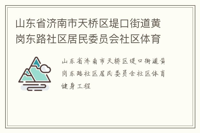 山東省濟(jì)南市天橋區(qū)堤口街道黃崗東路社區(qū)居民委員會(huì)社區(qū)體育健身工程 山東省濟(jì)南市天橋區(qū)堤口街道黃崗東路社區(qū)居民委員會(huì)社區(qū)體育健身工程