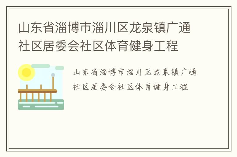 山東省淄博市淄川區(qū)龍泉鎮(zhèn)廣通社區(qū)居委會(huì)社區(qū)體育健身工程 山東省淄博市淄川區(qū)龍泉鎮(zhèn)廣通社區(qū)居委會(huì)社區(qū)體育健身工程